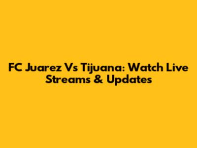 FC Juarez Vs Tijuana: Watch Live Streams & Updates
