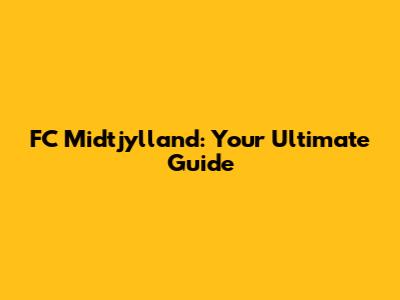 FC Midtjylland: Your Ultimate Guide