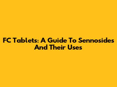 FC Tablets: A Guide To Sennosides And Their Uses