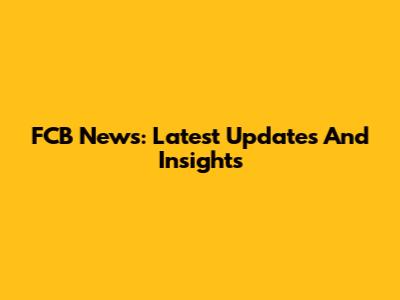 FCB News: Latest Updates And Insights