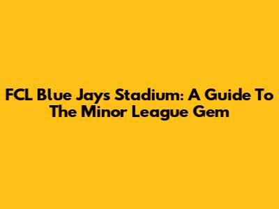 FCL Blue Jays Stadium: A Guide To The Minor League Gem