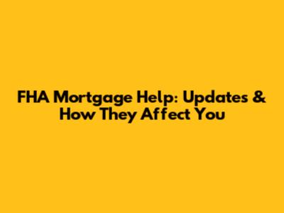 FHA Mortgage Help: Updates & How They Affect You