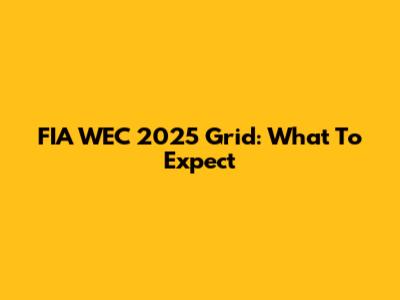 FIA WEC 2025 Grid: What To Expect