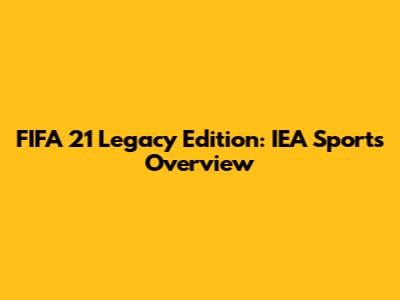 FIFA 21 Legacy Edition: IEA Sports Overview