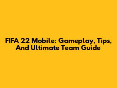 FIFA 22 Mobile: Gameplay, Tips, And Ultimate Team Guide