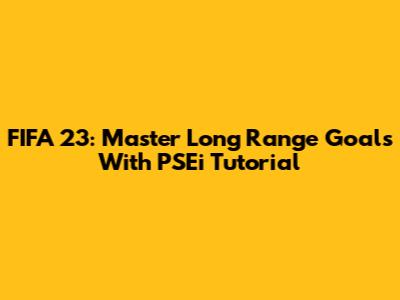 FIFA 23: Master Long Range Goals With PSEi Tutorial