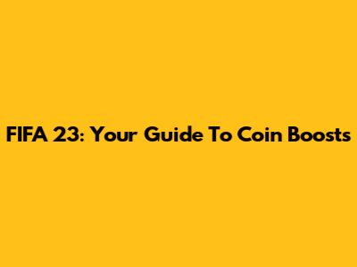 FIFA 23: Your Guide To Coin Boosts