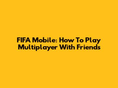 FIFA Mobile: How To Play Multiplayer With Friends