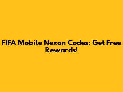 FIFA Mobile Nexon Codes: Get Free Rewards!