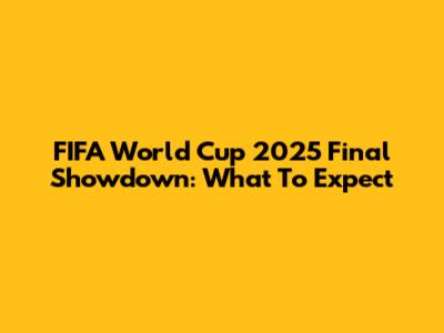 FIFA World Cup 2025 Final Showdown: What To Expect