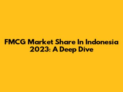 FMCG Market Share In Indonesia 2023: A Deep Dive