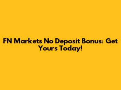FN Markets No Deposit Bonus: Get Yours Today!