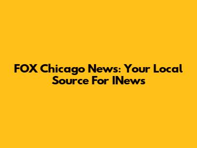 FOX Chicago News: Your Local Source For INews