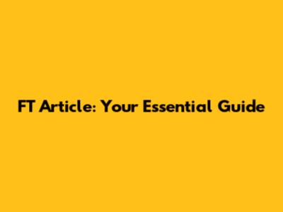 FT Article: Your Essential Guide