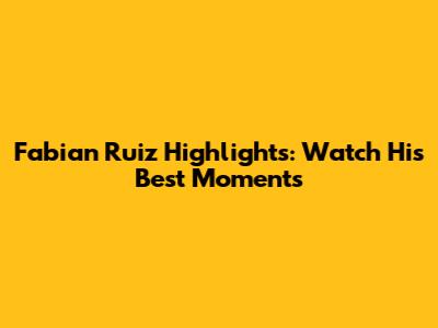 Fabian Ruiz Highlights: Watch His Best Moments