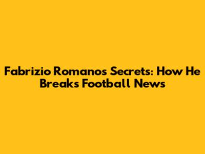 Fabrizio Romano's Secrets: How He Breaks Football News