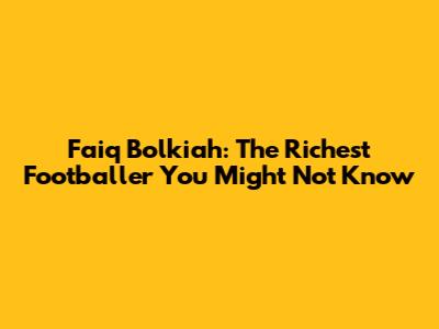 Faiq Bolkiah: The Richest Footballer You Might Not Know