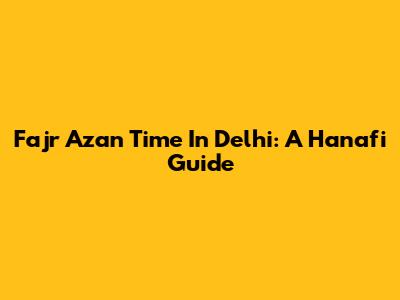 Fajr Azan Time In Delhi: A Hanafi Guide