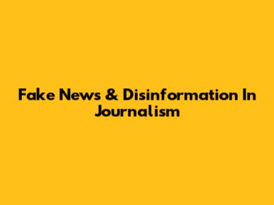 Fake News & Disinformation In Journalism