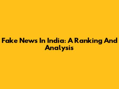 Fake News In India: A Ranking And Analysis