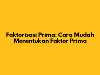 Faktorisasi Prima: Cara Mudah Menentukan Faktor Prima