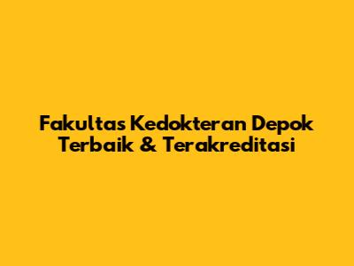 Fakultas Kedokteran Depok Terbaik & Terakreditasi