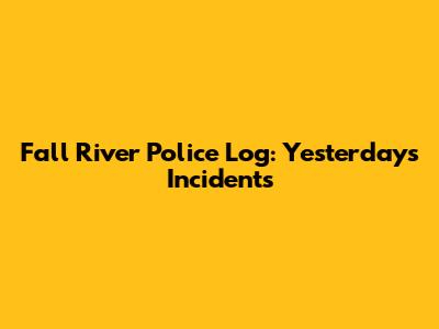 Fall River Police Log: Yesterday's Incidents