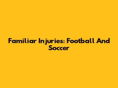 Familiar Injuries: Football And Soccer