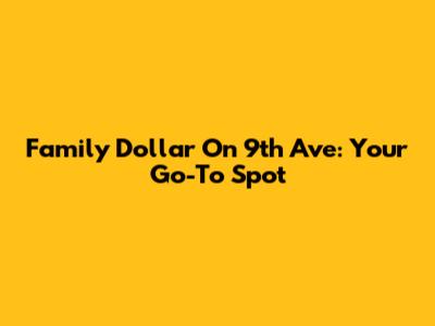 Family Dollar On 9th Ave: Your Go-To Spot