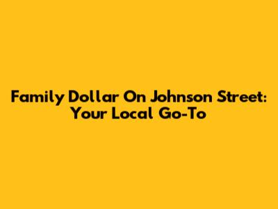 Family Dollar On Johnson Street: Your Local Go-To