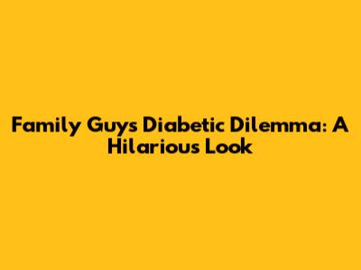 Family Guy's Diabetic Dilemma: A Hilarious Look
