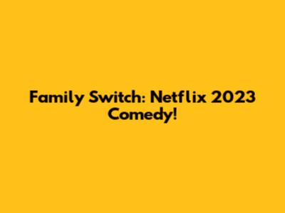 Family Switch: Netflix 2023 Comedy!