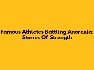 Famous Athletes Battling Anorexia: Stories Of Strength