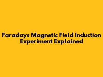 Faraday's Magnetic Field Induction Experiment Explained