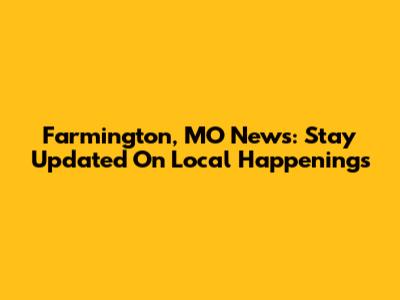 Farmington, MO News: Stay Updated On Local Happenings