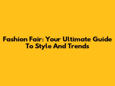 Fashion Fair: Your Ultimate Guide To Style And Trends