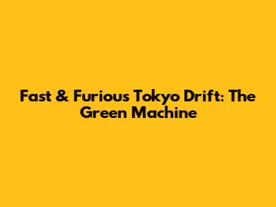 Fast & Furious Tokyo Drift: The Green Machine