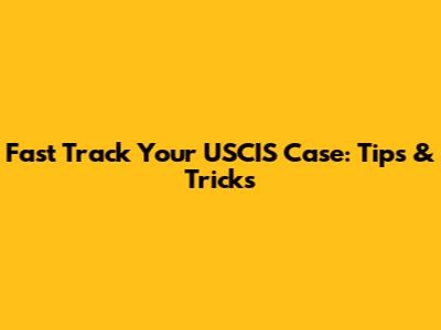 Fast Track Your USCIS Case: Tips & Tricks
