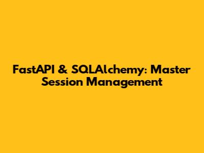 FastAPI & SQLAlchemy: Master Session Management