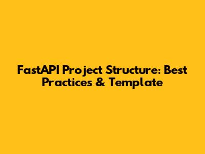 FastAPI Project Structure: Best Practices & Template