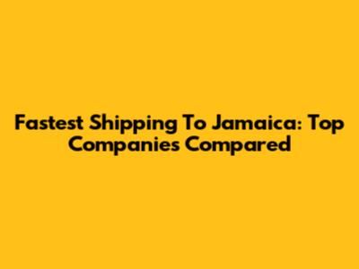 Fastest Shipping To Jamaica: Top Companies Compared