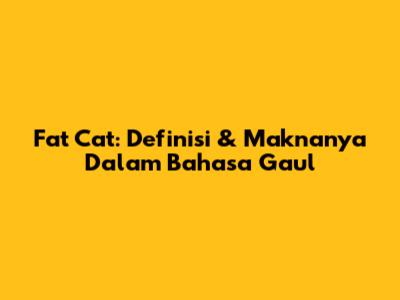 Fat Cat: Definisi & Maknanya Dalam Bahasa Gaul