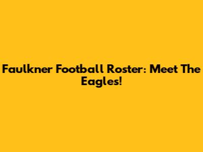 Faulkner Football Roster: Meet The Eagles!