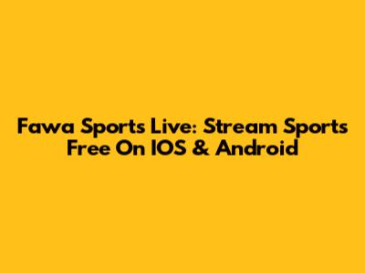 Fawa Sports Live: Stream Sports Free On IOS & Android