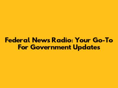 Federal News Radio: Your Go-To For Government Updates