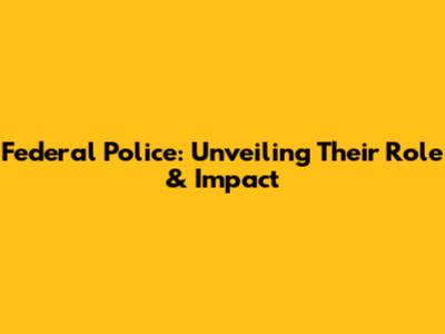 Federal Police: Unveiling Their Role & Impact