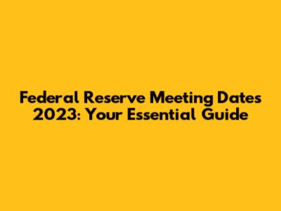 Federal Reserve Meeting Dates 2023: Your Essential Guide