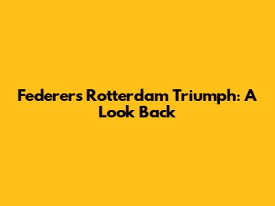 Federer's Rotterdam Triumph: A Look Back