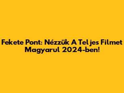 Fekete Pont: Nézzük A Teljes Filmet Magyarul 2024-ben!
