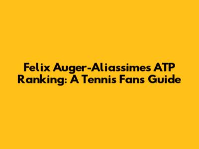 Felix Auger-Aliassime's ATP Ranking: A Tennis Fan's Guide